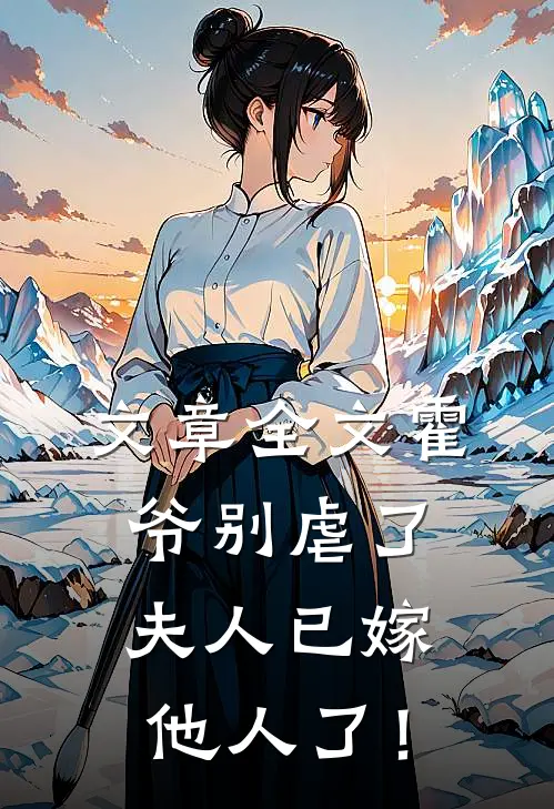 文章全文霍爷别虐了，夫人已嫁他人了！