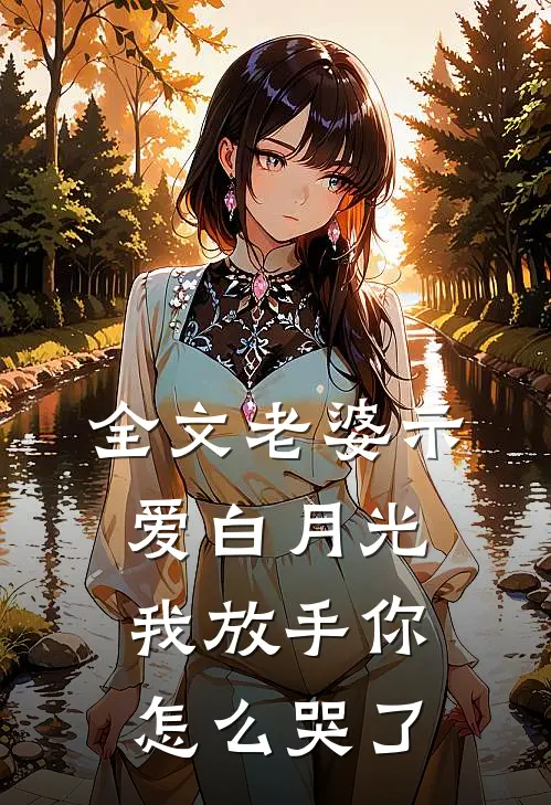 全文老婆示爱白月光，我放手你怎么哭了