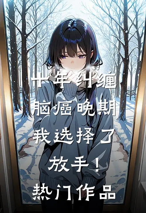 十年纠缠：脑癌晚期，我选择了放手！热门作品