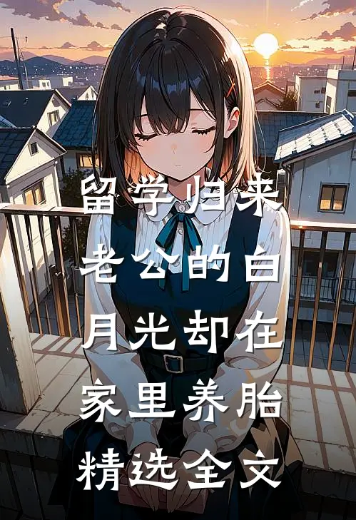 留学归来，老公的白月光却在家里养胎精选全文