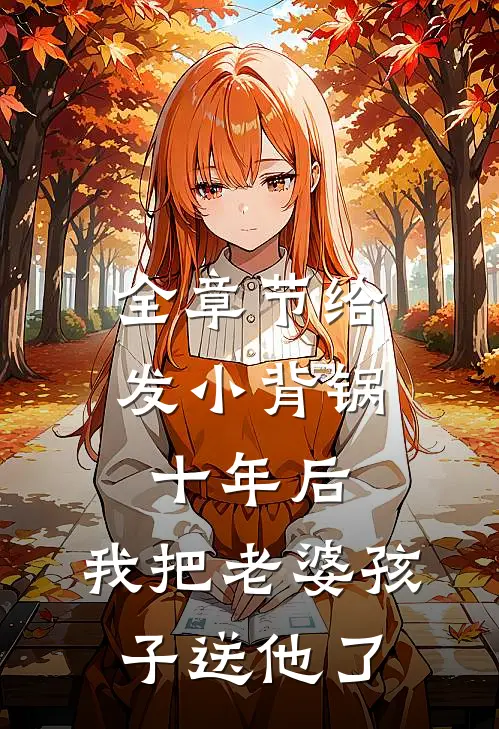 全章节给发小背锅十年后，我把老婆孩子送他了
