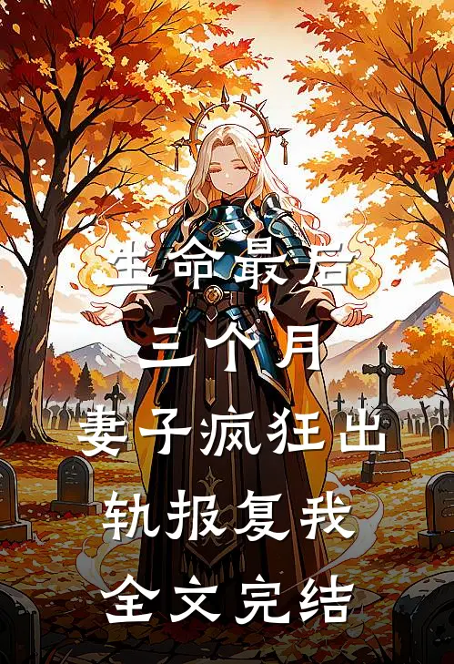 生命最后三个月，妻子疯狂出轨报复我全文完结