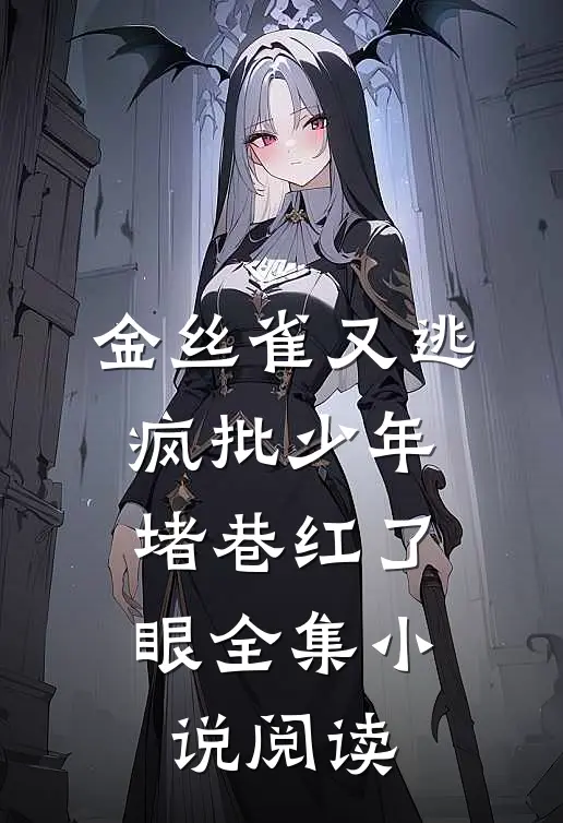 金丝雀又逃，疯批少年堵巷红了眼全集小说阅读