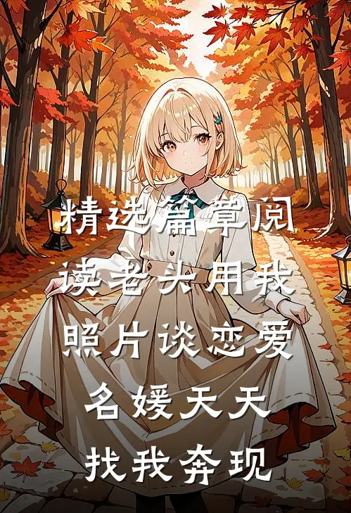 精选篇章阅读老头用我照片谈恋爱，名媛天天找我奔现