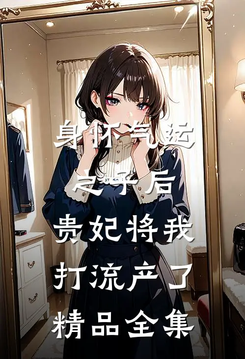 身怀气运之子后，贵妃将我打流产了精品全集