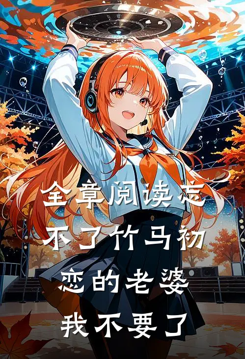 全章阅读忘不了竹马初恋的老婆，我不要了