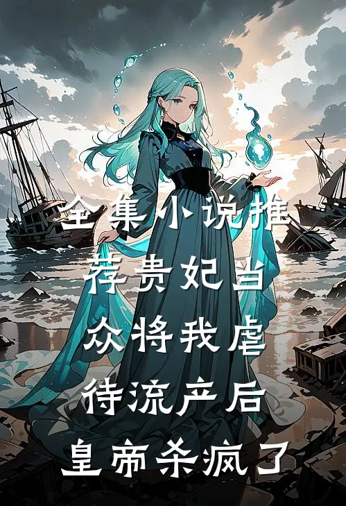 全集小说推荐贵妃当众将我虐待流产后，皇帝杀疯了