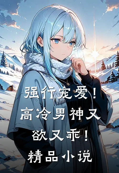 强行宠爱！高冷男神又欲又乖！精品小说