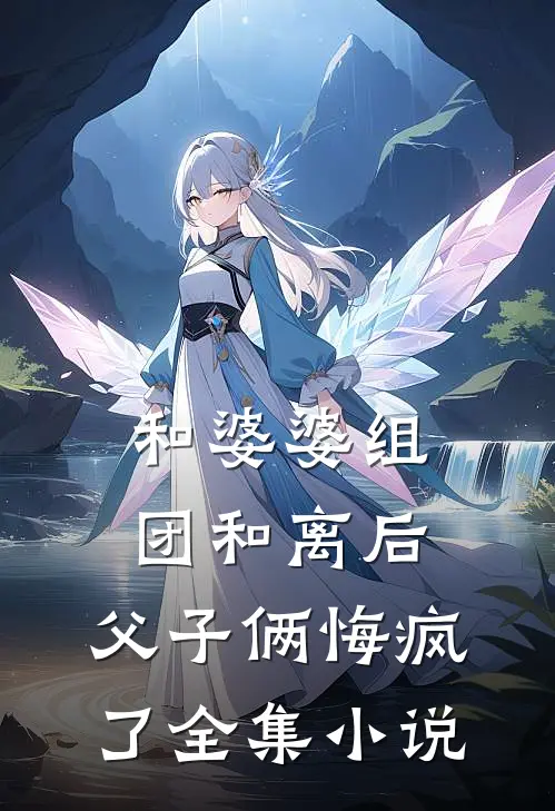 和婆婆组团和离后，父子俩悔疯了全集小说
