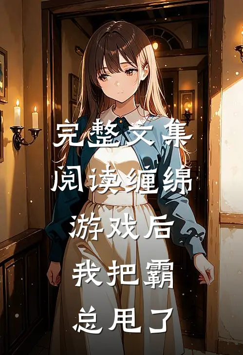 完整文集阅读缠绵游戏后，我把霸总甩了