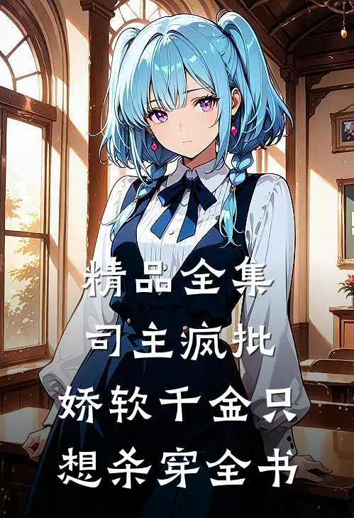 精品全集司主疯批，娇软千金只想杀穿全书