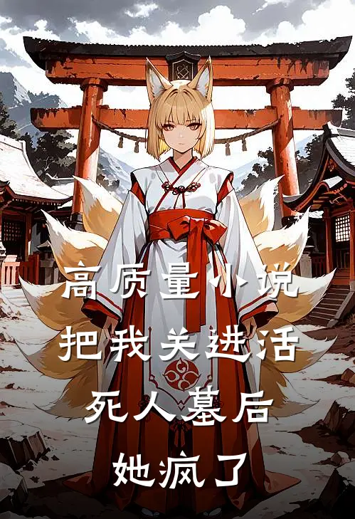 高质量小说把我关进活死人墓后，她疯了