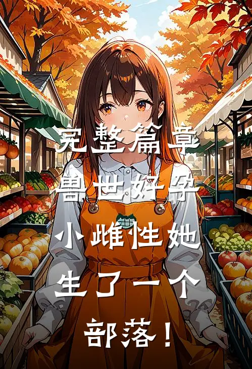 完整篇章兽世好孕：小雌性她生了一个部落！
