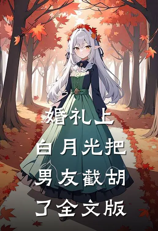 婚礼上，白月光把男友截胡了全文版