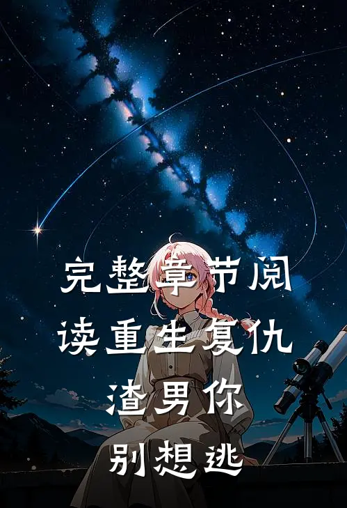 完整章节阅读重生复仇：渣男你别想逃