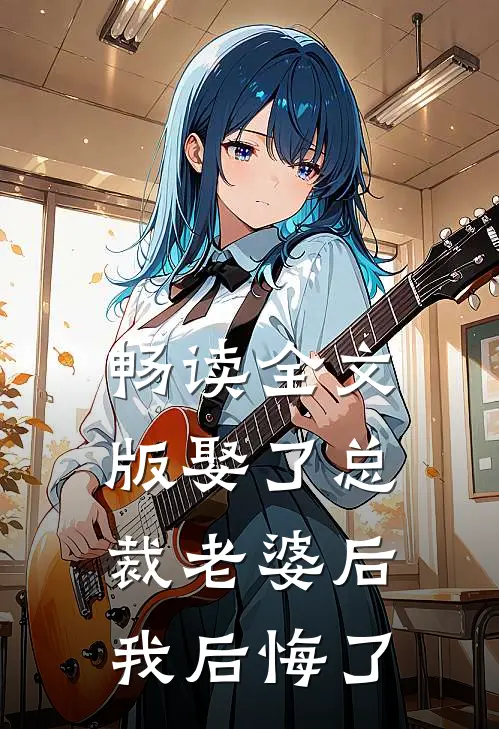 畅读全文版娶了总裁老婆后我后悔了