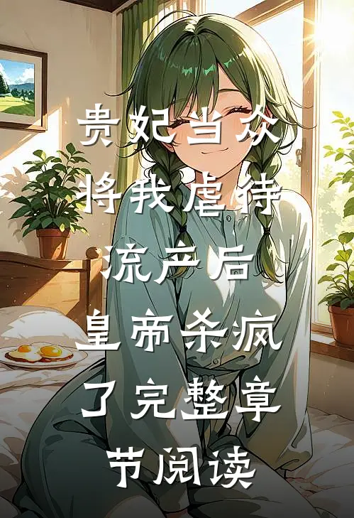 贵妃当众将我虐待流产后，皇帝杀疯了完整章节阅读
