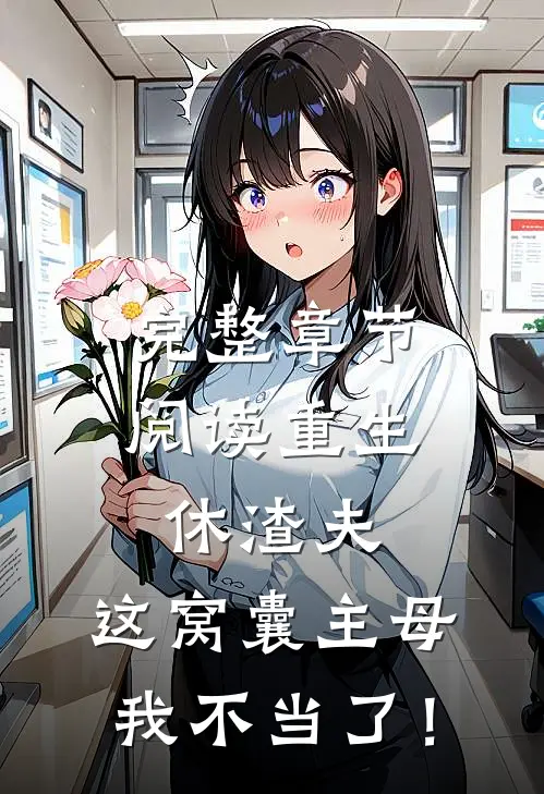 完整章节阅读重生休渣夫，这窝囊主母我不当了！