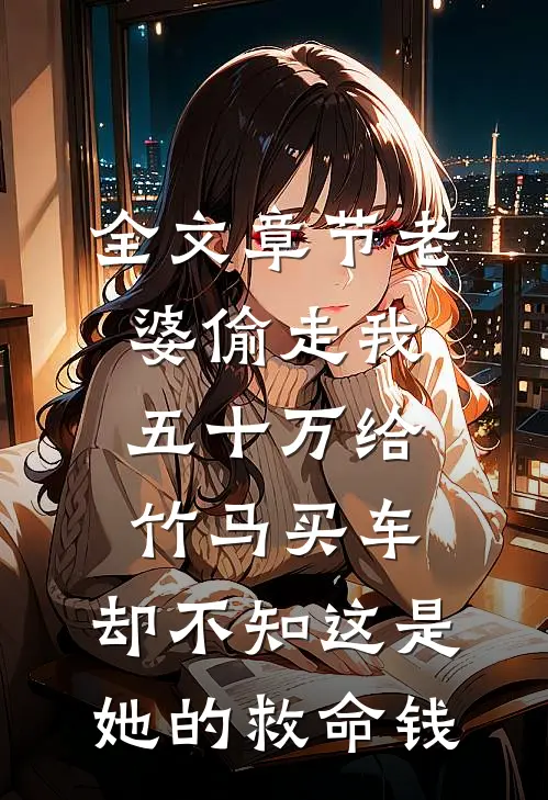 全文章节老婆偷走我五十万给竹马买车，却不知这是她的救命钱
