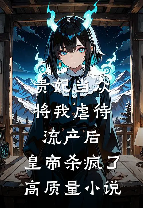贵妃当众将我虐待流产后，皇帝杀疯了高质量小说