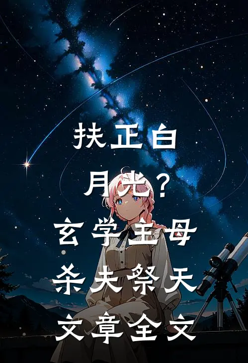 扶正白月光？玄学主母杀夫祭天文章全文