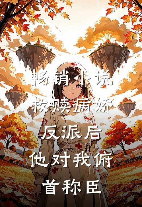 畅销小说救赎病娇反派后，他对我俯首称臣