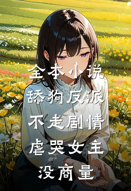 全本小说舔狗反派不走剧情，虐哭女主没商量