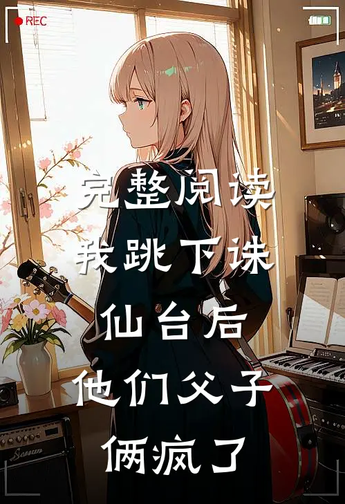 完整阅读我跳下诛仙台后，他们父子俩疯了