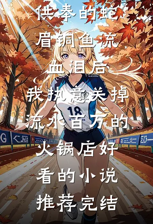 供奉的蛇眉铜鱼流血泪后，我执意关掉流水百万的火锅店好看的小说推荐完结
