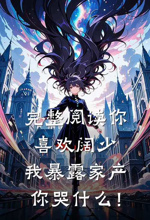 完整阅读你喜欢阔少，我暴露家产你哭什么！
