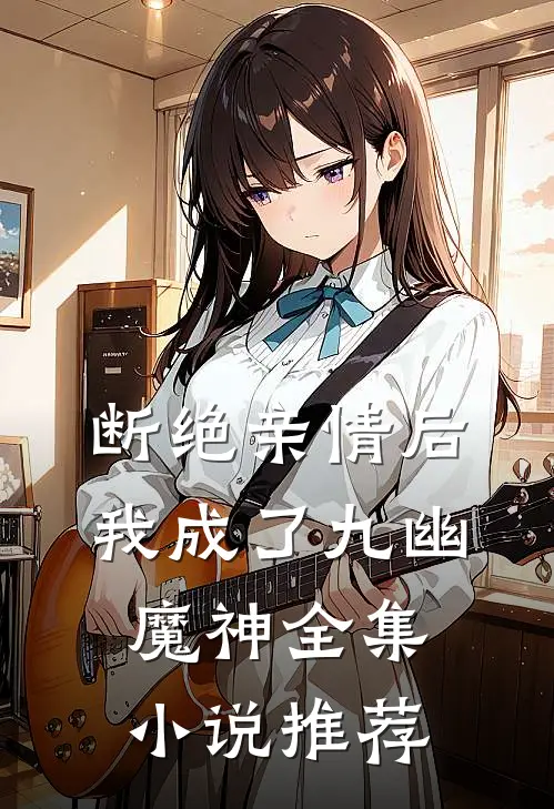 断绝亲情后，我成了九幽魔神全集小说推荐