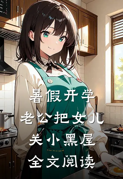 暑假开学，老公把女儿关小黑屋全文阅读