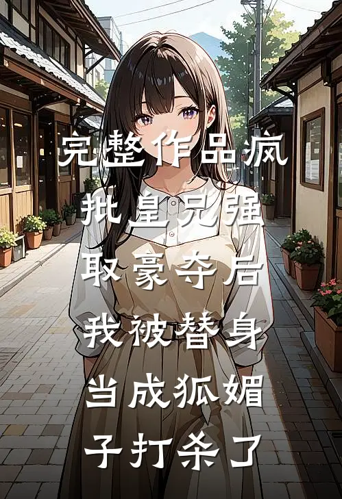 完整作品疯批皇兄强取豪夺后，我被替身当成狐媚子打杀了