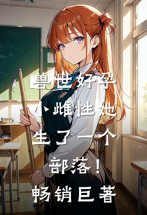 兽世好孕：小雌性她生了一个部落！畅销巨著