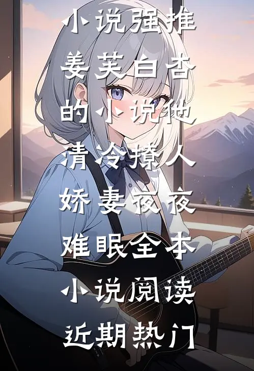 他清冷撩人,娇妻夜夜难眠全本小说阅读
