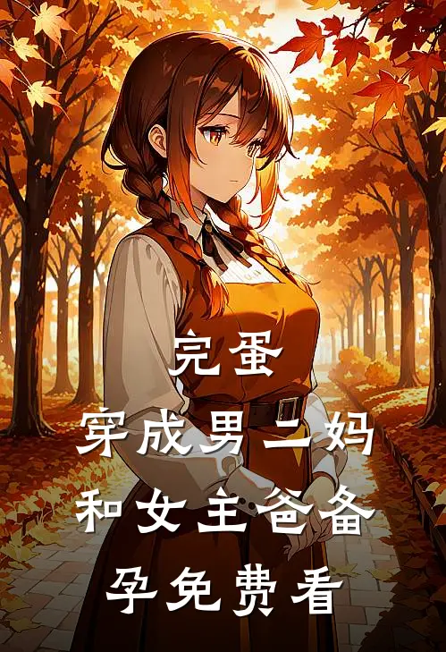 完蛋，穿成男二妈，和女主爸备孕免费看