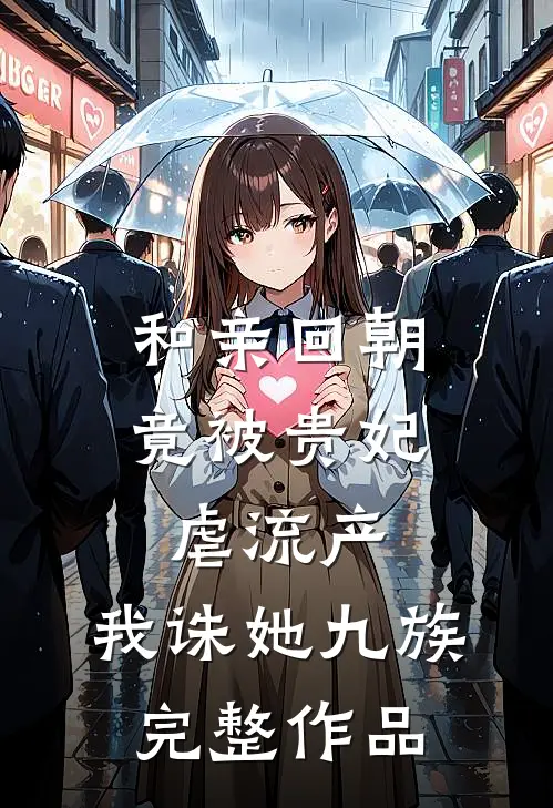 和亲回朝，竟被贵妃虐流产，我诛她九族完整作品