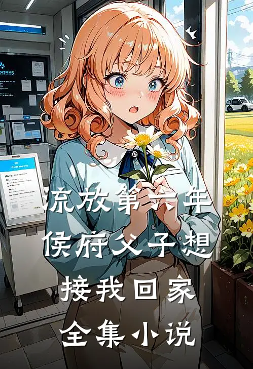 流放第六年，侯府父子想接我回家全集小说