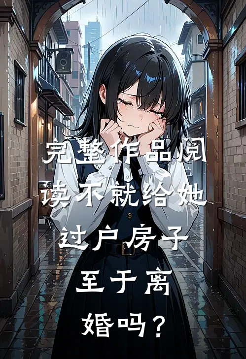 完整作品阅读不就给她过户房子，至于离婚吗？