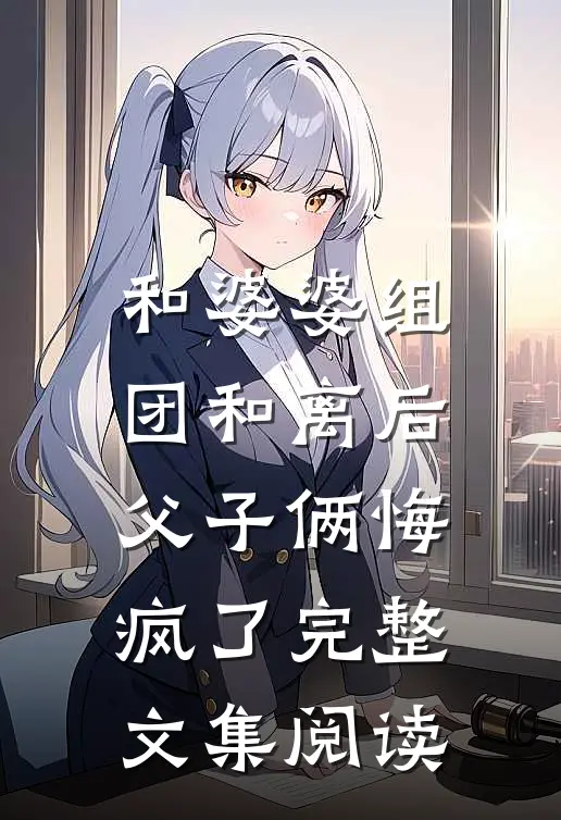 和婆婆组团和离后，父子俩悔疯了完整文集阅读