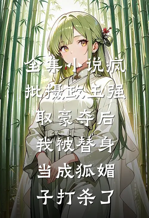 全集小说疯批摄政王强取豪夺后，我被替身当成狐媚子打杀了