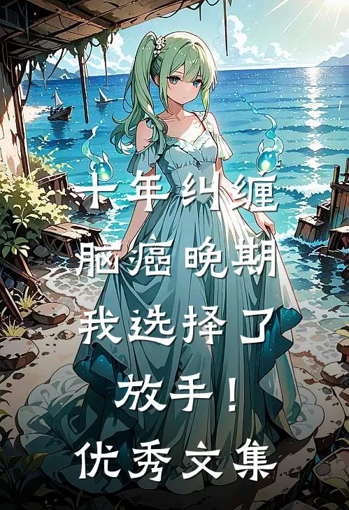 十年纠缠：脑癌晚期，我选择了放手！优秀文集