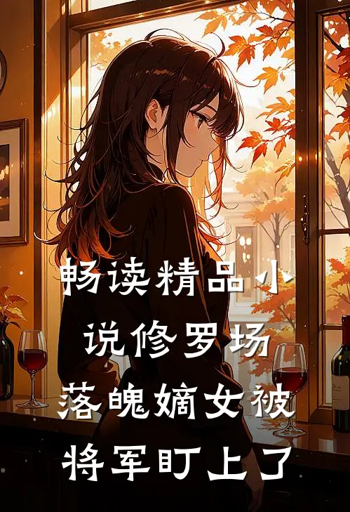畅读精品小说修罗场：落魄嫡女被将军盯上了