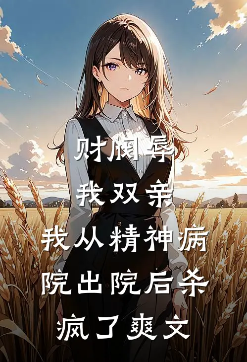 财阀辱我双亲，我从精神病院出院后杀疯了爽文