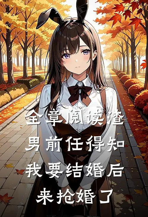 全章阅读渣男前任得知我要结婚后，来抢婚了