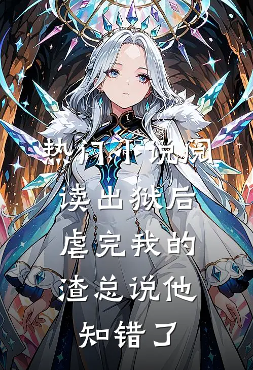 热门小说阅读出狱后，虐完我的渣总说他知错了