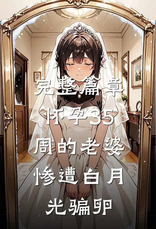 完整篇章怀孕35周的老婆，惨遭白月光骗卵