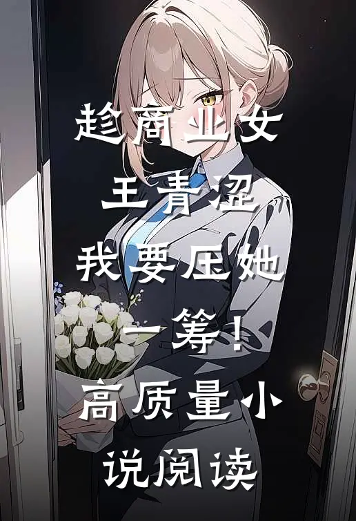 趁商业女王青涩，我要压她一筹！高质量小说阅读