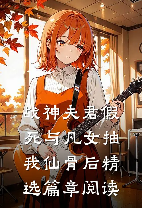 战神夫君假死与凡女抽我仙骨后精选篇章阅读