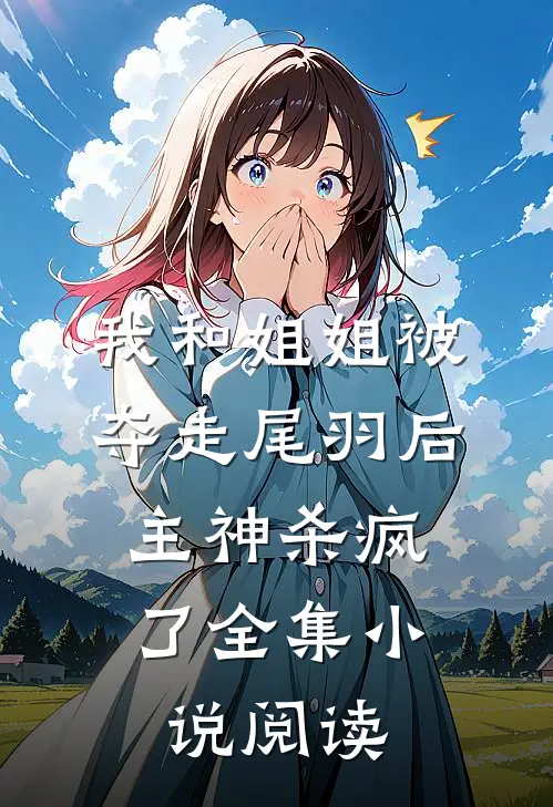 我和姐姐被夺走尾羽后，主神杀疯了全集小说阅读